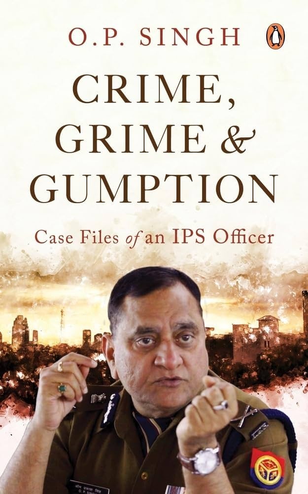Crime, Grime and Gumption – An Oeuvre of Ex-DGP O.P. Singh on Law Enforcement in India's Hindi Belt